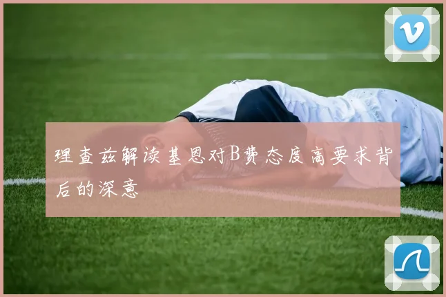 理查兹解读基恩对B费态度高要求背后的深意