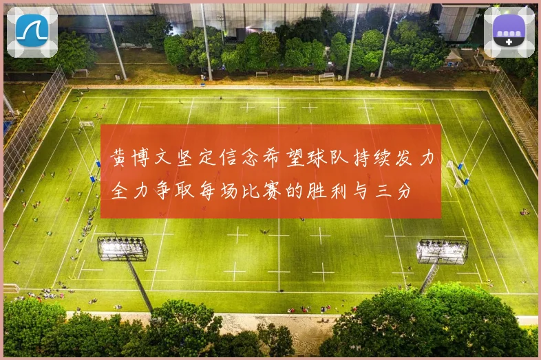 黄博文坚定信念希望球队持续发力全力争取每场比赛的胜利与三分