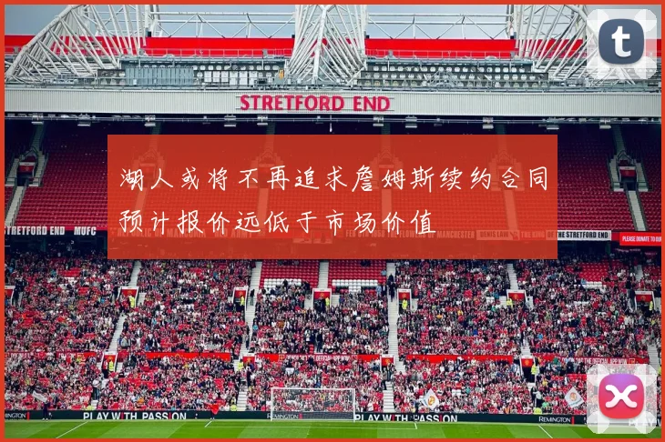 湖人或将不再追求詹姆斯续约合同预计报价远低于市场价值
