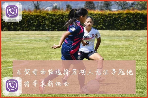 东契奇面临选择若湖人无法争冠他或将寻求新机会