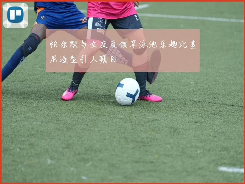 帕尔默与女友度假享泳池乐趣比基尼造型引人瞩目