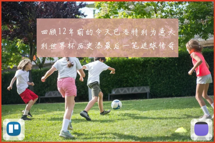 回顾12年前的今天巴洛特利为意大利世界杯历史添最后一笔进球传奇