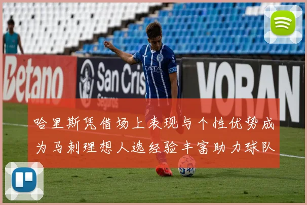 哈里斯凭借场上表现与个性优势成为马刺理想人选经验丰富助力球队发展